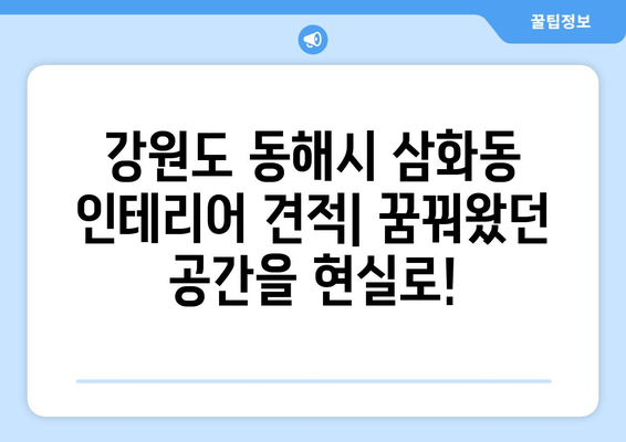 강원도 동해시 삼화동 인테리어 견적| 합리적인 가격으로 꿈꿔왔던 공간을 완성하세요! | 인테리어 견적 비교, 전문 업체 추천, 시공 후기