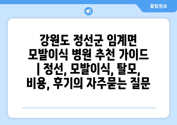 강원도 정선군 임계면 모발이식 병원 추천 가이드 | 정선, 모발이식, 탈모, 비용, 후기