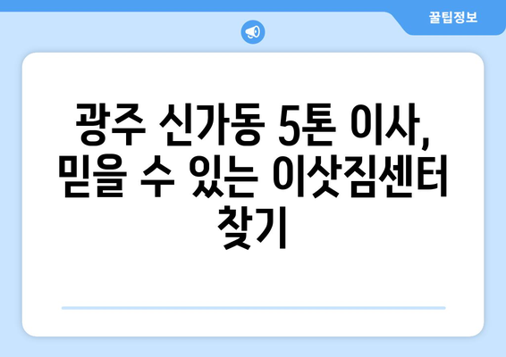 광주 광산구 신가동 5톤 이사|  믿을 수 있는 이삿짐센터 추천 | 이사 비용, 업체 비교, 견적