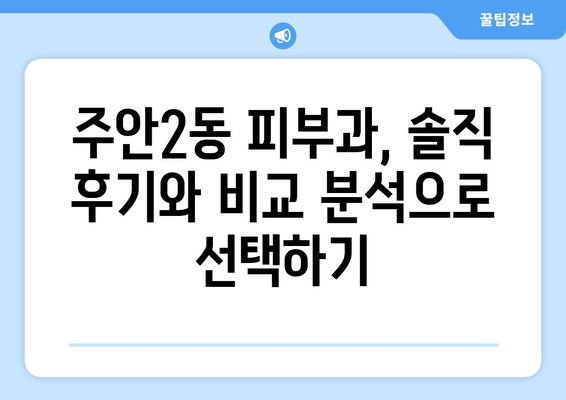 인천 미추홀구 주안2동 피부과 추천| 꼼꼼하게 비교 분석한 베스트 5 | 주안2동, 피부과, 추천, 비교, 분석