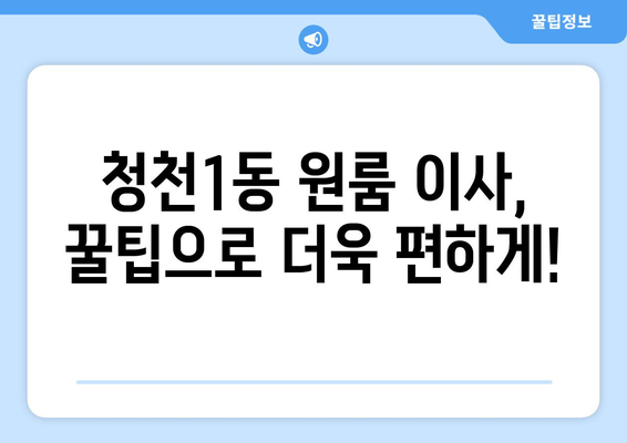 인천 부평구 청천1동 원룸 이사, 짐싸기부터 새집 정착까지 완벽 가이드 | 원룸 이사 꿀팁, 비용 절약, 이삿짐센터 추천