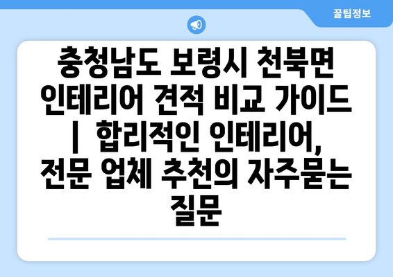 충청남도 보령시 천북면 인테리어 견적 비교 가이드 |  합리적인 인테리어, 전문 업체 추천