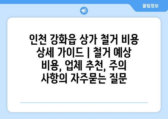 인천 강화읍 상가 철거 비용 상세 가이드 | 철거 예상 비용, 업체 추천, 주의 사항