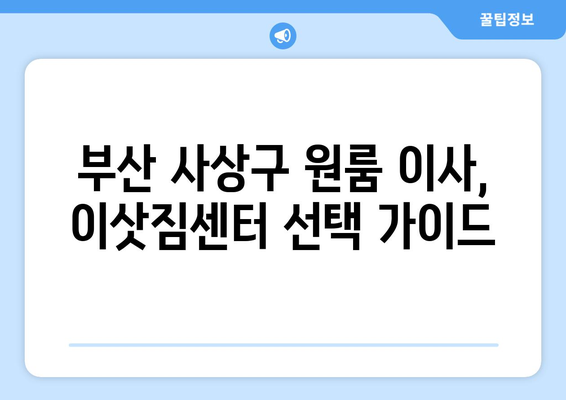 부산 사상구 괘법동 원룸 이사, 짐싸기부터 새집 정리까지 완벽 가이드 | 원룸 이사, 이삿짐센터, 비용, 체크리스트