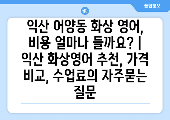 익산 어양동 화상 영어, 비용 얼마나 들까요? | 익산 화상영어 추천, 가격 비교, 수업료