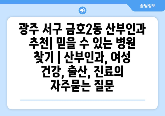 광주 서구 금호2동 산부인과 추천| 믿을 수 있는 병원 찾기 | 산부인과, 여성 건강, 출산, 진료