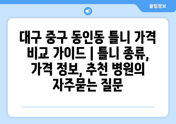 대구 중구 동인동 틀니 가격 비교 가이드 | 틀니 종류, 가격 정보, 추천 병원