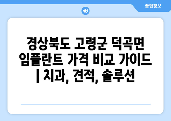 경상북도 고령군 덕곡면 임플란트 가격 비교 가이드 | 치과, 견적, 솔루션