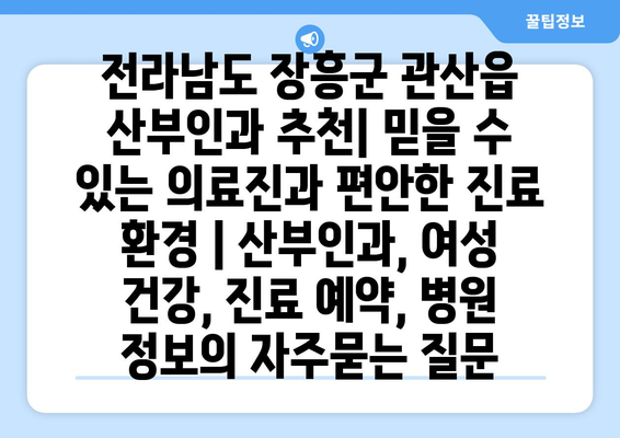 전라남도 장흥군 관산읍 산부인과 추천| 믿을 수 있는 의료진과 편안한 진료 환경 | 산부인과, 여성 건강, 진료 예약, 병원 정보