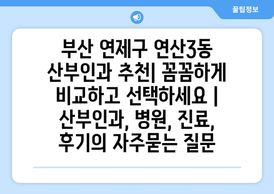 부산 연제구 연산3동 산부인과 추천| 꼼꼼하게 비교하고 선택하세요 | 산부인과, 병원, 진료, 후기