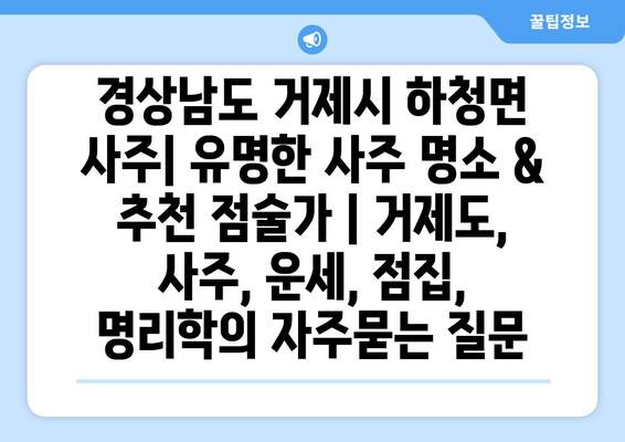 경상남도 거제시 하청면 사주| 유명한 사주 명소 & 추천 점술가 | 거제도, 사주, 운세, 점집, 명리학