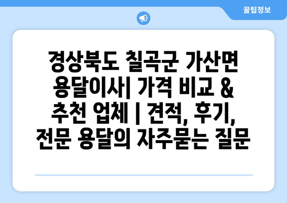 경상북도 칠곡군 가산면 용달이사| 가격 비교 & 추천 업체 | 견적, 후기, 전문 용달