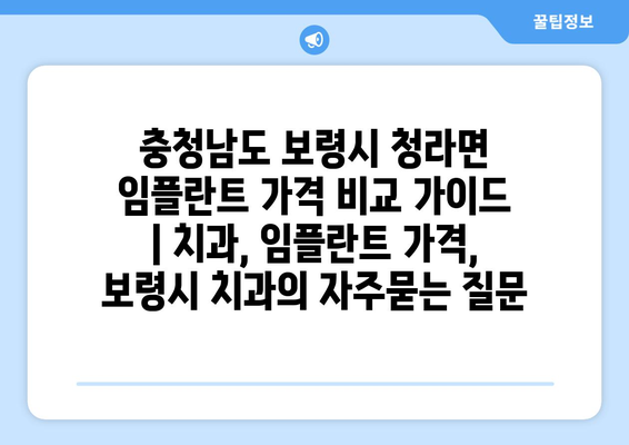 충청남도 보령시 청라면 임플란트 가격 비교 가이드 | 치과, 임플란트 가격, 보령시 치과