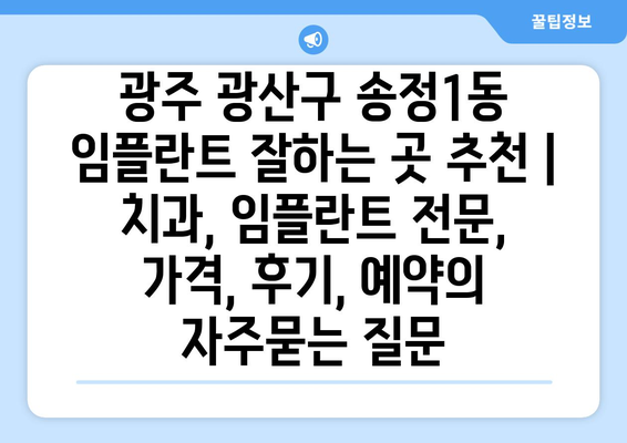 광주 광산구 송정1동 임플란트 잘하는 곳 추천 | 치과, 임플란트 전문, 가격, 후기, 예약