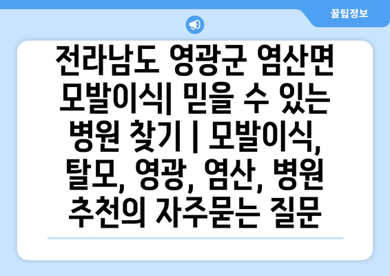 전라남도 영광군 염산면 모발이식| 믿을 수 있는 병원 찾기 | 모발이식, 탈모, 영광, 염산, 병원 추천