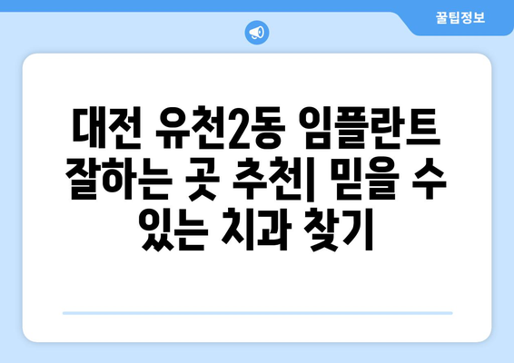 대전 유천2동 임플란트 잘하는 곳 추천| 믿을 수 있는 치과 찾기 | 임플란트, 치과, 추천, 대전 중구, 유천2동