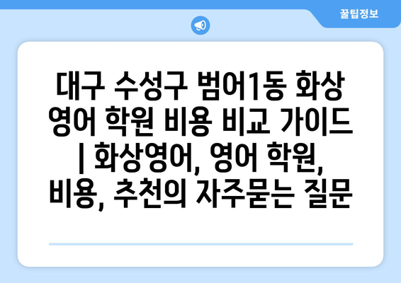 대구 수성구 범어1동 화상 영어 학원 비용 비교 가이드 | 화상영어, 영어 학원, 비용, 추천