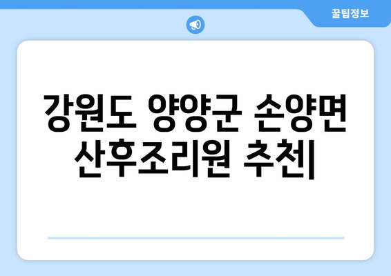 강원도 양양군 손양면 산후조리원 추천| 편안한 휴식과 회복을 위한 최고의 선택 | 양양, 산후조리, 추천, 비교