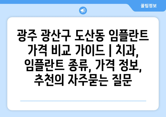 광주 광산구 도산동 임플란트 가격 비교 가이드 | 치과, 임플란트 종류, 가격 정보, 추천