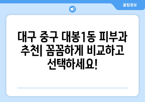 대구 중구 대봉1동 피부과 추천| 꼼꼼하게 비교하고 선택하세요! | 피부과, 추천, 후기, 가격, 진료