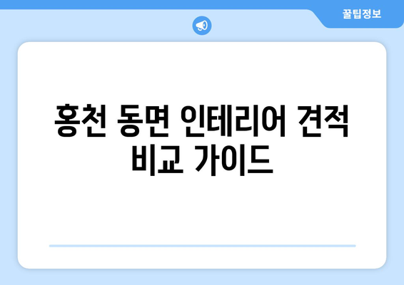 강원도 홍천군 동면 인테리어 견적 비교 가이드 | 합리적인 가격, 전문 업체 찾기