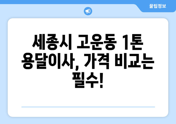 세종시 고운동 1톤 용달이사 가격 비교 & 추천 | 저렴하고 안전한 이사 업체 찾기