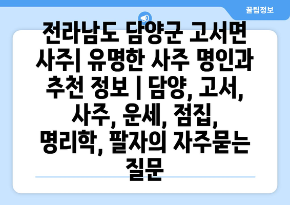 전라남도 담양군 고서면 사주| 유명한 사주 명인과 추천 정보 | 담양, 고서, 사주, 운세, 점집, 명리학, 팔자