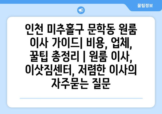 인천 미추홀구 문학동 원룸 이사 가이드| 비용, 업체, 꿀팁 총정리 | 원룸 이사, 이삿짐센터, 저렴한 이사