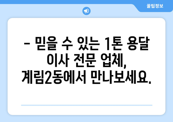 광주 동구 계림2동 1톤 용달 이사 전문 업체 | 저렴하고 안전한 이삿짐 운송