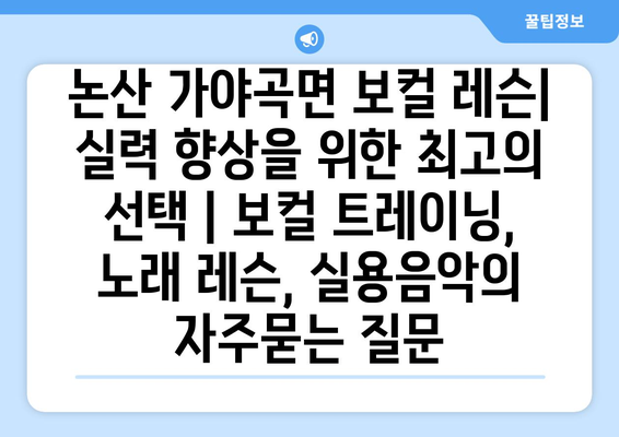 논산 가야곡면 보컬 레슨| 실력 향상을 위한 최고의 선택 | 보컬 트레이닝, 노래 레슨, 실용음악
