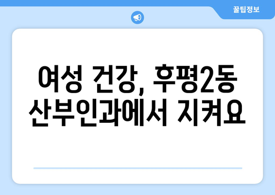 강원도 춘천시 후평2동 산부인과 추천| 믿을 수 있는 여성 건강 지킴이 찾기 | 춘천 산부인과, 후평2동 병원, 여성 건강