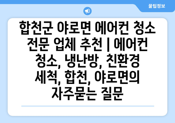 합천군 야로면 에어컨 청소 전문 업체 추천 | 에어컨 청소, 냉난방, 친환경 세척, 합천, 야로면