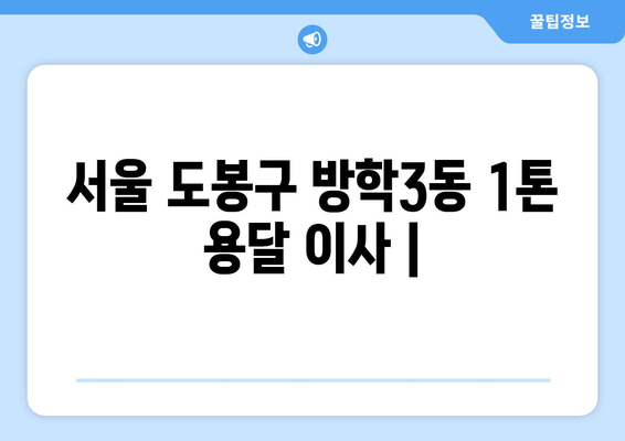 서울 도봉구 방학3동 1톤 용달 이사| 가격 비교 & 업체 추천 | 저렴하고 안전한 이사, 지금 바로 확인하세요!