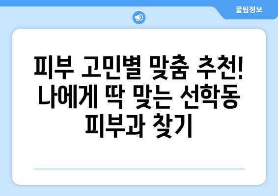 인천 연수구 선학동 피부과 추천| 꼼꼼하게 비교하고 내게 맞는 곳 찾기 | 피부과, 추천, 후기, 비용, 예약