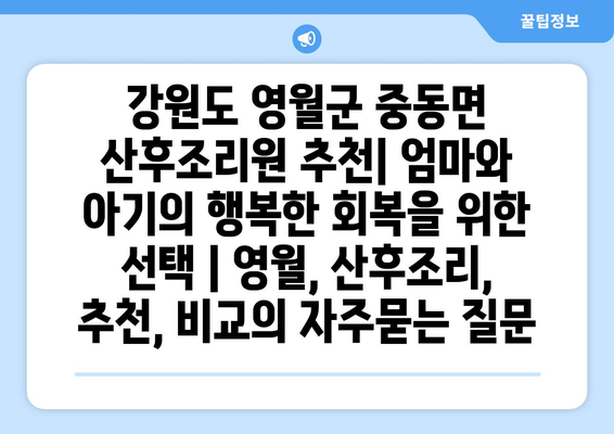 강원도 영월군 중동면 산후조리원 추천| 엄마와 아기의 행복한 회복을 위한 선택 | 영월, 산후조리, 추천, 비교