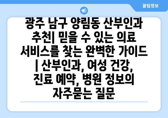 광주 남구 양림동 산부인과 추천| 믿을 수 있는 의료 서비스를 찾는 완벽한 가이드 | 산부인과, 여성 건강, 진료 예약, 병원 정보