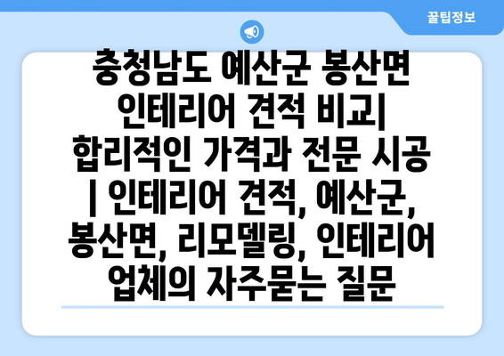 충청남도 예산군 봉산면 인테리어 견적 비교| 합리적인 가격과 전문 시공 | 인테리어 견적, 예산군, 봉산면, 리모델링, 인테리어 업체