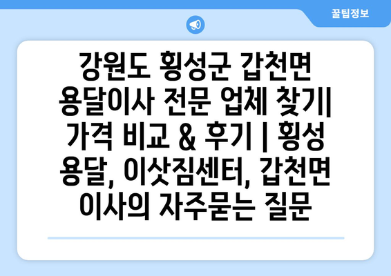 강원도 횡성군 갑천면 용달이사 전문 업체 찾기| 가격 비교 & 후기 | 횡성 용달, 이삿짐센터, 갑천면 이사