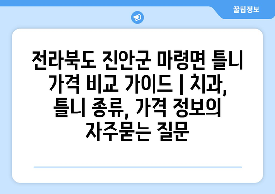 전라북도 진안군 마령면 틀니 가격 비교 가이드 | 치과, 틀니 종류, 가격 정보