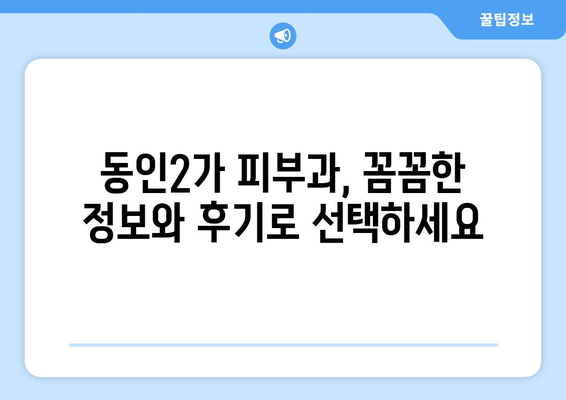 대구 중구 동인2가동 피부과 추천| 꼼꼼한 정보와 후기로 나에게 딱 맞는 피부과 찾기 | 동인2가, 피부과 추천, 후기, 정보