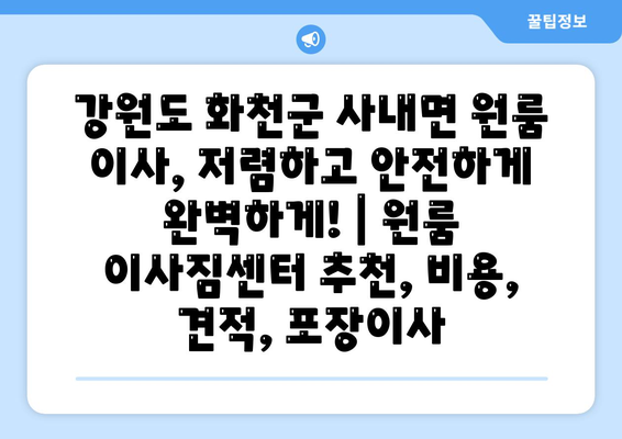 강원도 화천군 사내면 원룸 이사, 저렴하고 안전하게 완벽하게! | 원룸 이사짐센터 추천, 비용, 견적, 포장이사