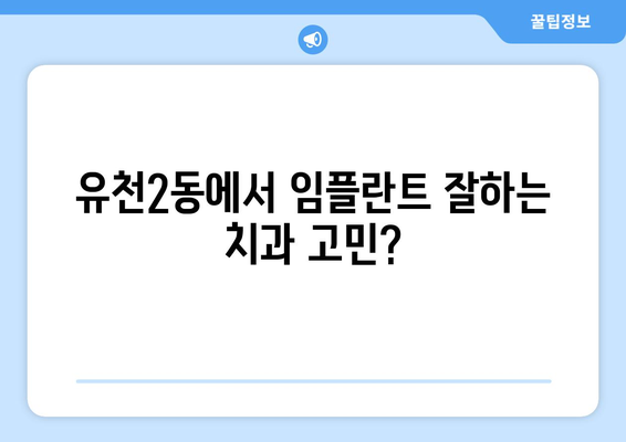 대전 유천2동 임플란트 잘하는 곳 추천| 믿을 수 있는 치과 찾기 | 임플란트, 치과, 추천, 대전 중구, 유천2동