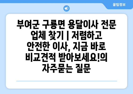 부여군 구룡면 용달이사 전문 업체 찾기 | 저렴하고 안전한 이사, 지금 바로 비교견적 받아보세요!