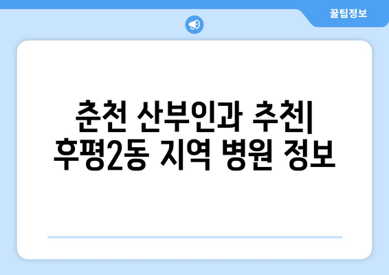 강원도 춘천시 후평2동 산부인과 추천| 믿을 수 있는 여성 건강 지킴이 찾기 | 춘천 산부인과, 후평2동 병원, 여성 건강