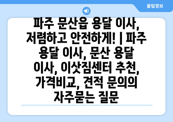 파주 문산읍 용달 이사, 저렴하고 안전하게! | 파주 용달 이사, 문산 용달 이사, 이삿짐센터 추천, 가격비교, 견적 문의