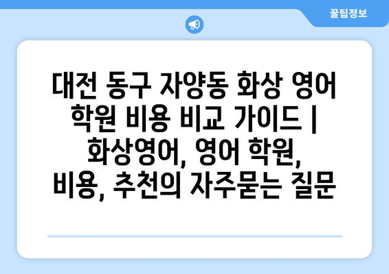 대전 동구 자양동 화상 영어 학원 비용 비교 가이드 | 화상영어, 영어 학원, 비용, 추천