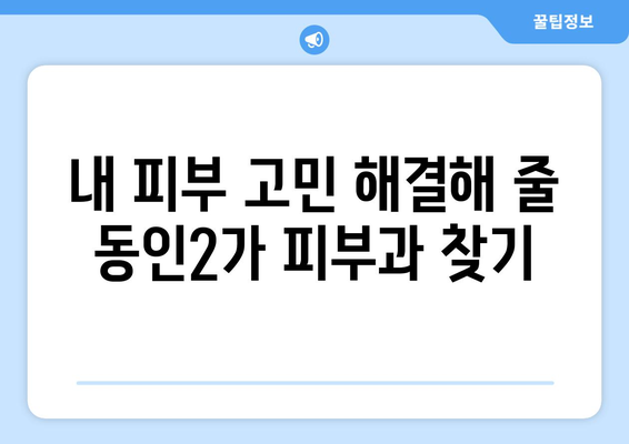 대구 중구 동인2가동 피부과 추천| 꼼꼼한 정보와 후기로 나에게 딱 맞는 피부과 찾기 | 동인2가, 피부과 추천, 후기, 정보