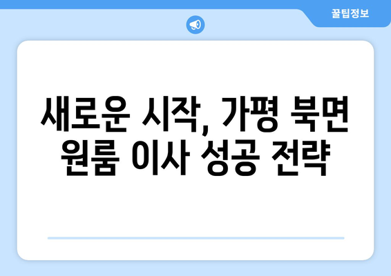 가평군 북면 원룸 이사, 짐싸기부터 새집 정착까지 완벽 가이드 | 원룸 이사, 가평 이사, 북면 이삿짐센터 추천