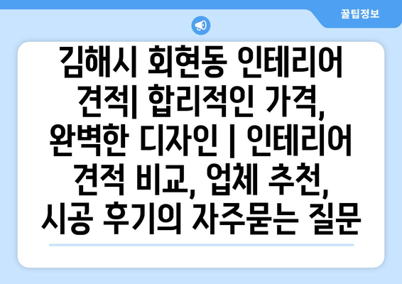 김해시 회현동 인테리어 견적| 합리적인 가격, 완벽한 디자인 | 인테리어 견적 비교, 업체 추천, 시공 후기