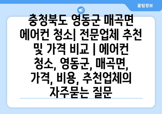 충청북도 영동군 매곡면 에어컨 청소| 전문업체 추천 및 가격 비교 | 에어컨 청소, 영동군, 매곡면, 가격, 비용, 추천업체